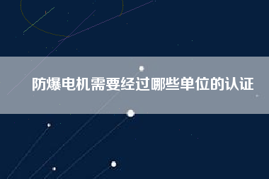 防爆電機需要經過哪些單位的認證