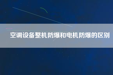 空調設備整機防爆和電機防爆的區別