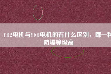 YB2電機與YFB電機的有什么區別，哪一種防爆等級高