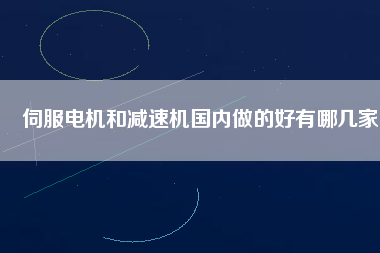 伺服電機和減速機國內做的好有哪幾家