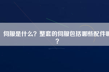 伺服是什么？整套的伺服包括哪些配件呢？