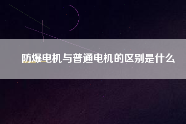 防爆電機與普通電機的區別是什么