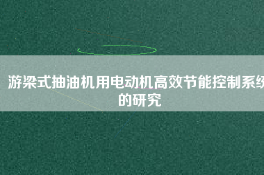 游梁式抽油機用電動機高效節(jié)能控制系統(tǒng)的研究