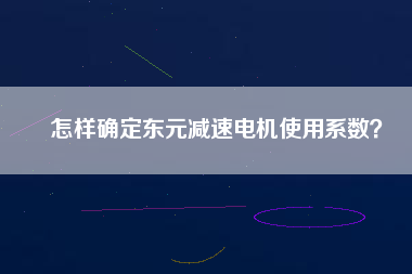 怎樣確定東元減速電機使用系數？