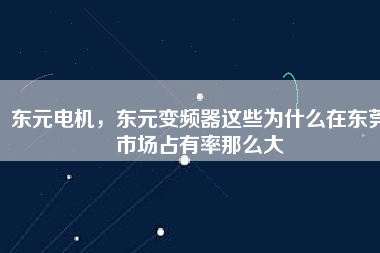 東元電機，東元變頻器這些為什么在東莞市場占有率那么大