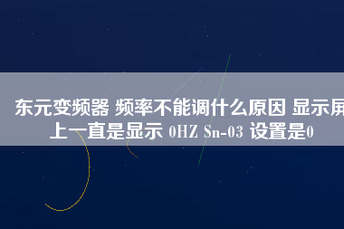 東元變頻器 頻率不能調什么原因 顯示屏上一直是顯示 0HZ Sn-03 設置是0