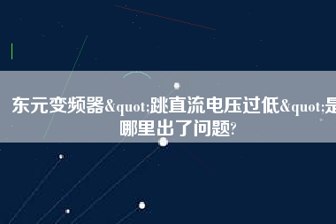 東元變頻器"跳直流電壓過低"是哪里出了問題?