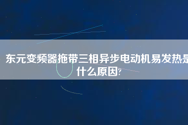 東元變頻器拖帶三相異步電動機易發熱是什么原因?