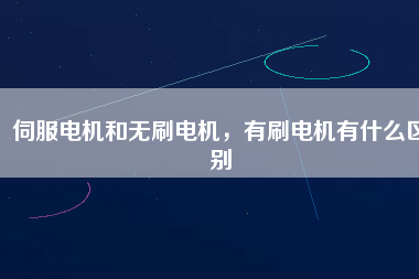 伺服電機和無刷電機，有刷電機有什么區別