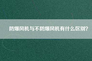 防爆風機與不防爆風機有什么區別？