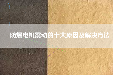 防爆電機震動的十大原因及解決方法