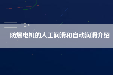 防爆電機的人工潤滑和自動潤滑介紹