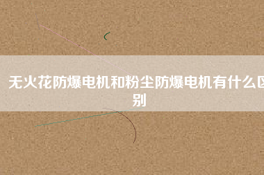無火花防爆電機和粉塵防爆電機有什么區別