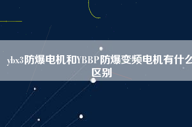 ybx3防爆電機和YBBP防爆變頻電機有什么區別