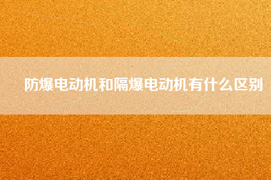 防爆電動機和隔爆電動機有什么區別