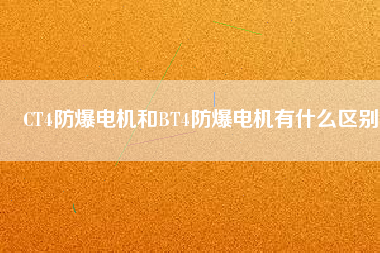 CT4防爆電機和BT4防爆電機有什么區別