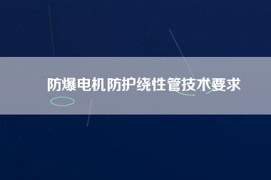 防爆電機防護繞性管技術要求