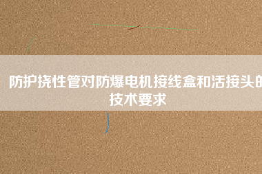 防護撓性管對防爆電機接線盒和活接頭的技術要求