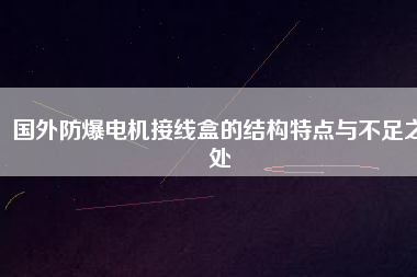 國外防爆電機接線盒的結構特點與不足之處