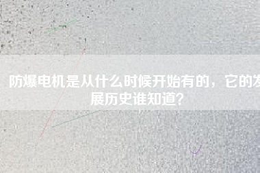 防爆電機是從什么時候開始有的，它的發展歷史誰知道？