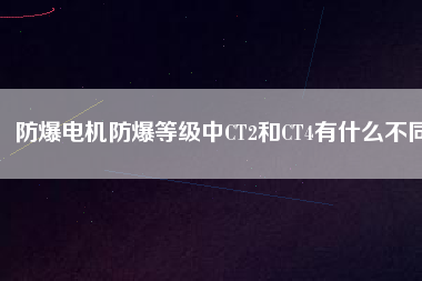 防爆電機防爆等級中CT2和CT4有什么不同