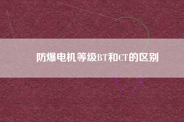 防爆電機等級BT和CT的區別