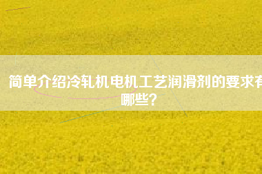 簡單介紹冷軋機電機工藝潤滑劑的要求有哪些？