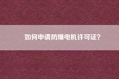 如何申請防爆電機許可證？