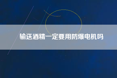 輸送酒精一定要用防爆電機嗎